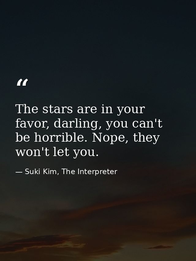 The stars are in your favor, darling, you can't be horrible. Nope, they won't let you. — Suki Kim, The Interpreter