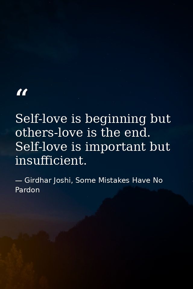 Self-love is beginning but others-love is the end. Self-love is important but insufficient. — Girdhar Joshi, Some Mistakes Have No Pardon