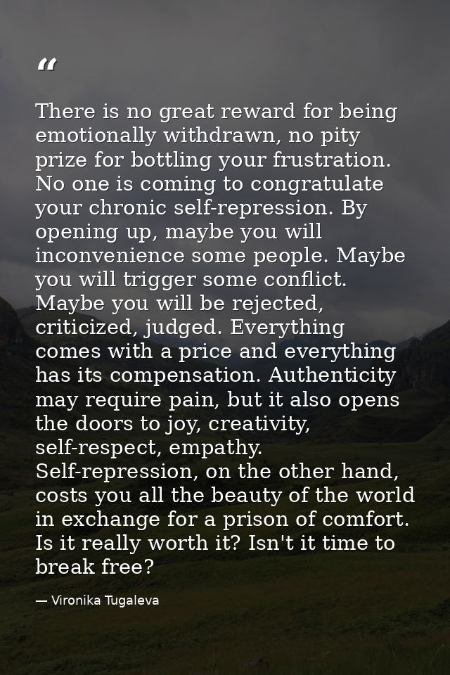 There is no great reward for being emotionally withdrawn, no pity prize for bottling your frustration. No one is coming  — Vironika Tugaleva