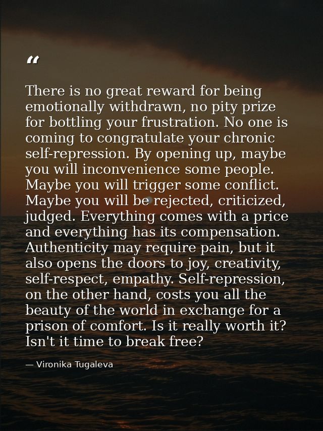 There is no great reward for being emotionally withdrawn, no pity prize for bottling your frustration. No one is coming  — Vironika Tugaleva