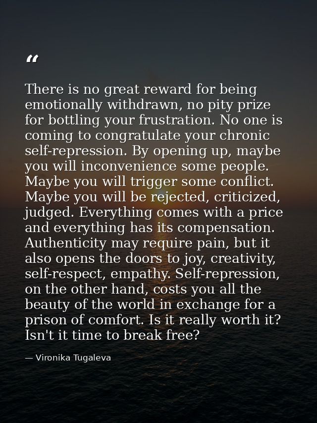 There is no great reward for being emotionally withdrawn, no pity prize for bottling your frustration. No one is coming  — Vironika Tugaleva