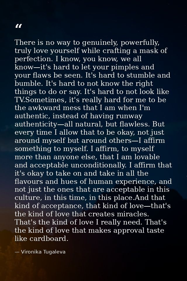 There is no way to genuinely, powerfully, truly love yourself while crafting a mask of perfection. I know, you know, we  — Vironika Tugaleva