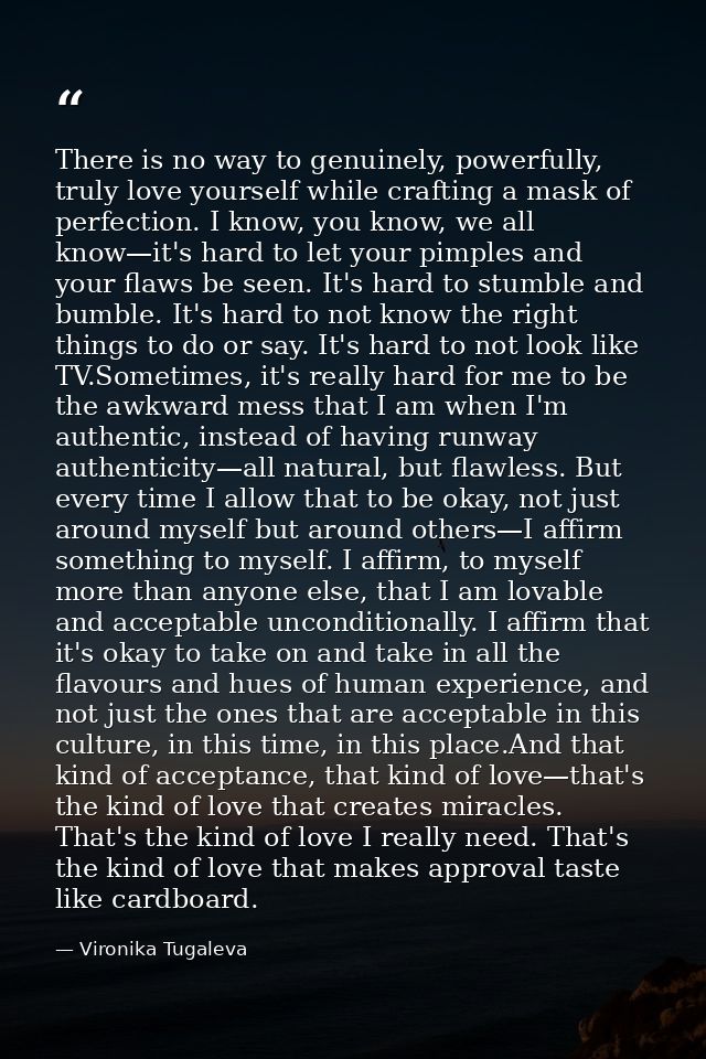 There is no way to genuinely, powerfully, truly love yourself while crafting a mask of perfection. I know, you know, we  — Vironika Tugaleva