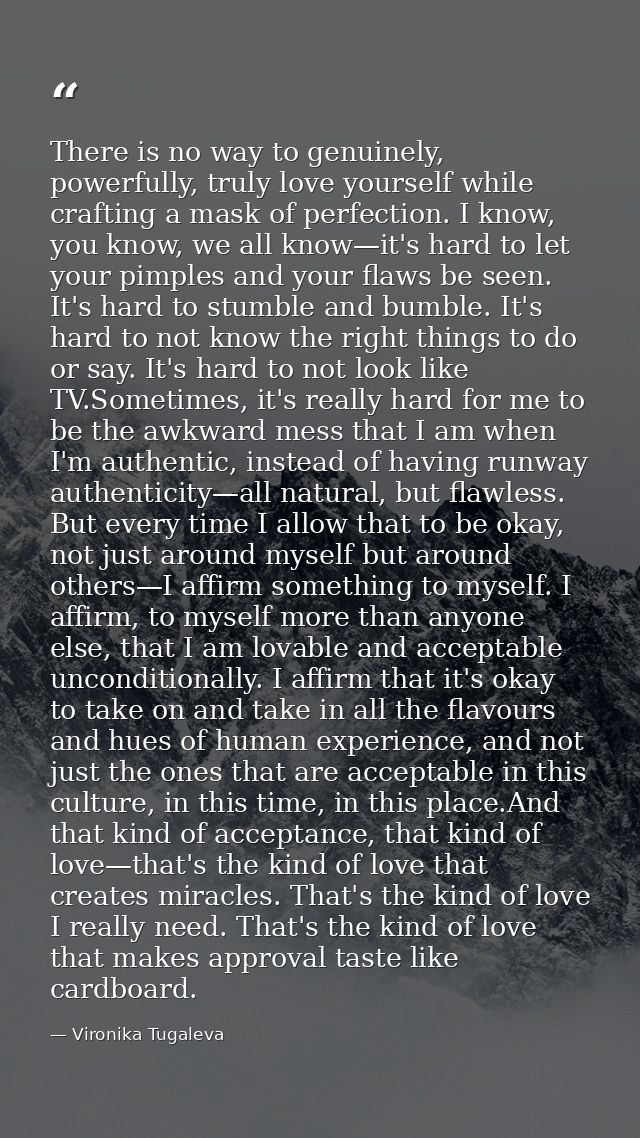 There is no way to genuinely, powerfully, truly love yourself while crafting a mask of perfection. I know, you know, we  — Vironika Tugaleva