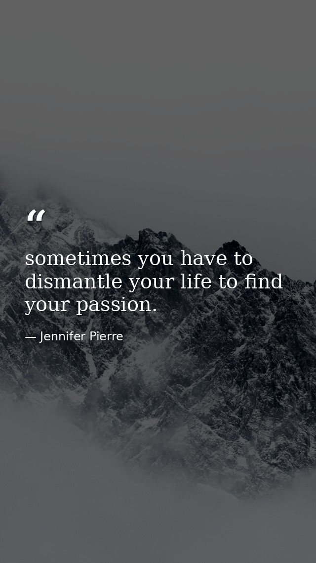sometimes you have to dismantle your life to find your passion. — Jennifer Pierre