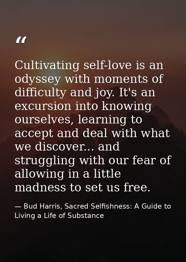 Cultivating self-love is an odyssey with moments of difficulty and joy. It's an excursion into knowing ourselves, learni — Bud Harris, Sacred Selfishness: A Guide to Living a Life of Substance