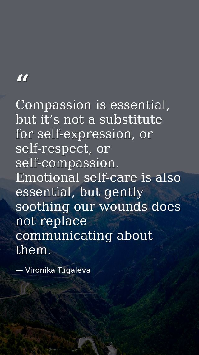 Compassion is essential, but it’s not a substitute for self-expression, or self-respect, or self-compassion. Emotional s — Vironika Tugaleva