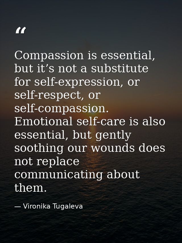 Compassion is essential, but it’s not a substitute for self-expression, or self-respect, or self-compassion. Emotional s — Vironika Tugaleva