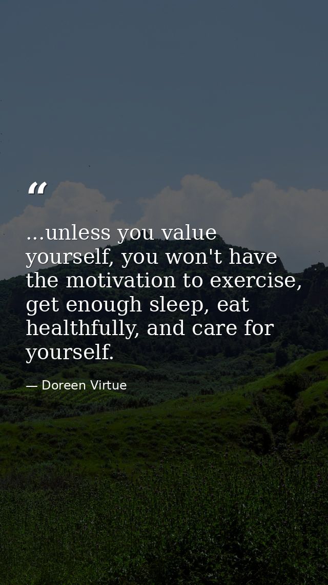 ...unless you value yourself, you won't have the motivation to exercise, get enough sleep, eat healthfully, and care for — Doreen Virtue