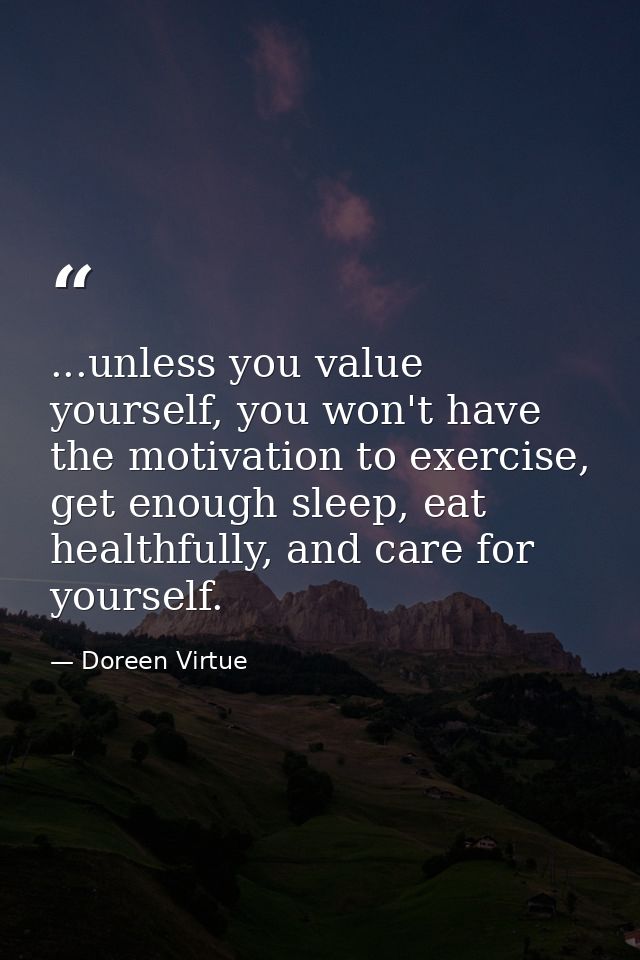 ...unless you value yourself, you won't have the motivation to exercise, get enough sleep, eat healthfully, and care for — Doreen Virtue