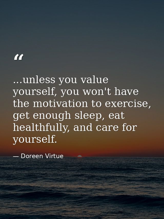...unless you value yourself, you won't have the motivation to exercise, get enough sleep, eat healthfully, and care for — Doreen Virtue