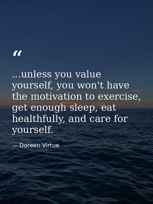 ...unless you value yourself, you won't have the motivation to exercise, get enough sleep, eat healthfully, and care for — Doreen Virtue