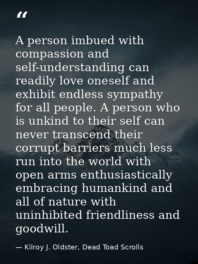 A person imbued with compassion and self-understanding can readily love oneself and exhibit endless sympathy for all peo — Kilroy J. Oldster, Dead Toad Scrolls