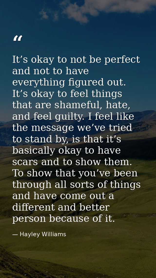 It’s okay to not be perfect and not to have everything figured out. It’s okay to feel things that are shameful, hate, an — Hayley Williams