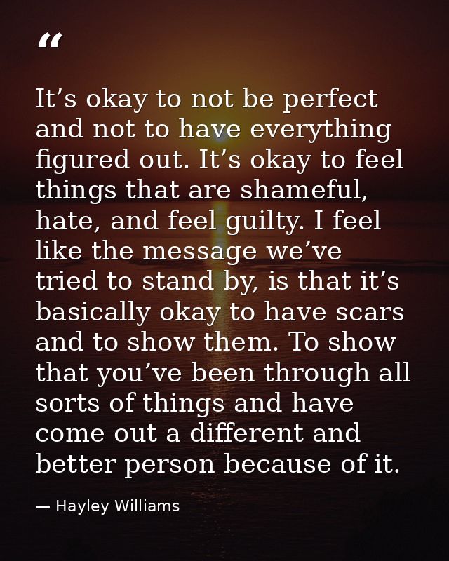It’s okay to not be perfect and not to have everything figured out. It’s okay to feel things that are shameful, hate, an — Hayley Williams