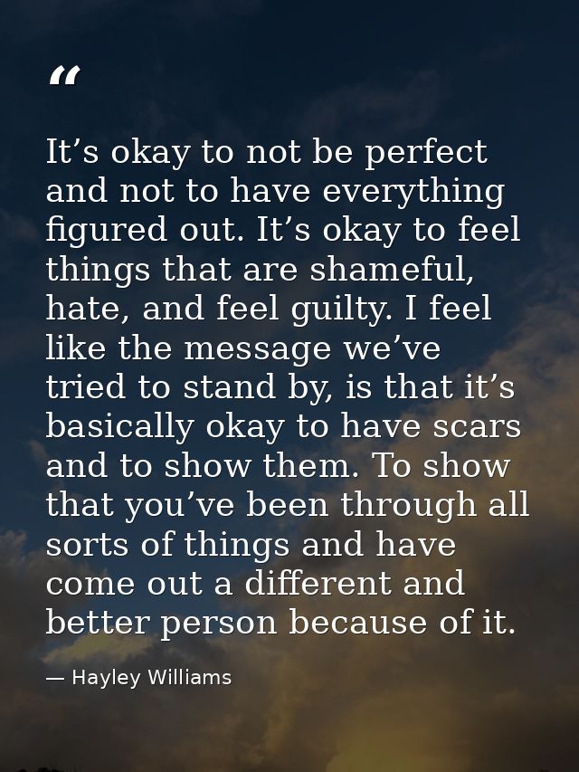 It’s okay to not be perfect and not to have everything figured out. It’s okay to feel things that are shameful, hate, an — Hayley Williams