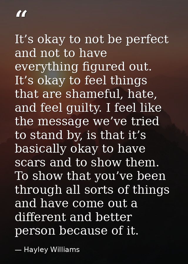 It’s okay to not be perfect and not to have everything figured out. It’s okay to feel things that are shameful, hate, an — Hayley Williams