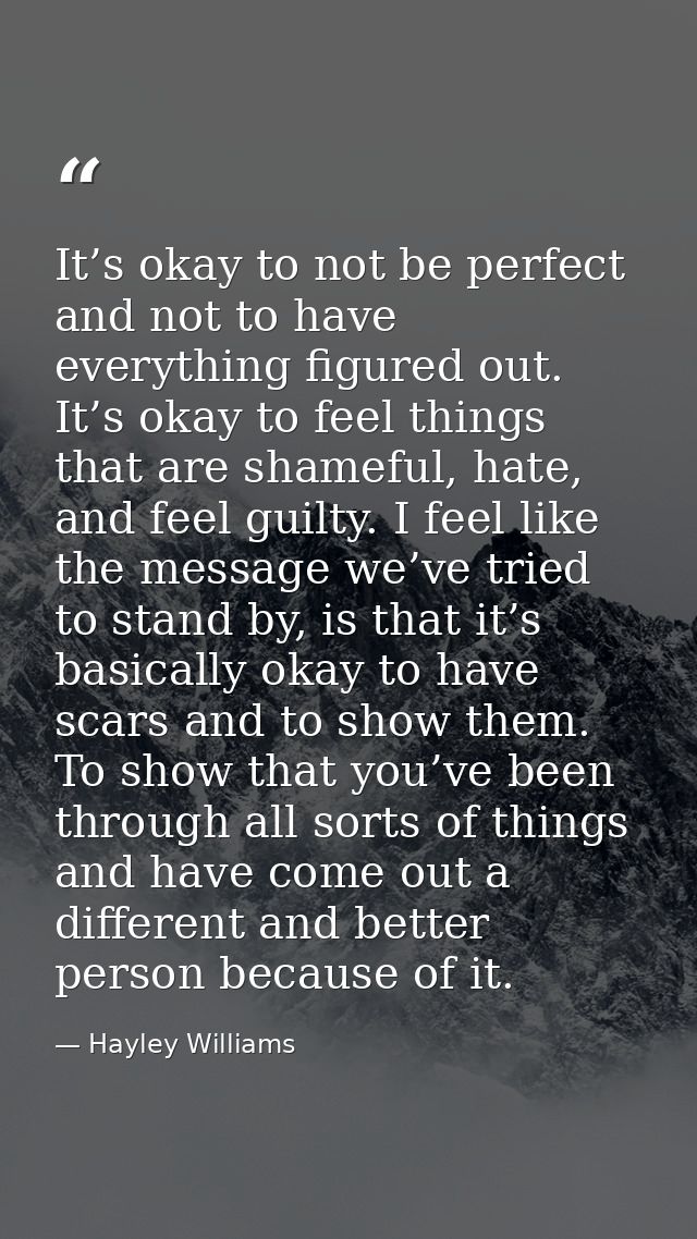 It’s okay to not be perfect and not to have everything figured out. It’s okay to feel things that are shameful, hate, an — Hayley Williams