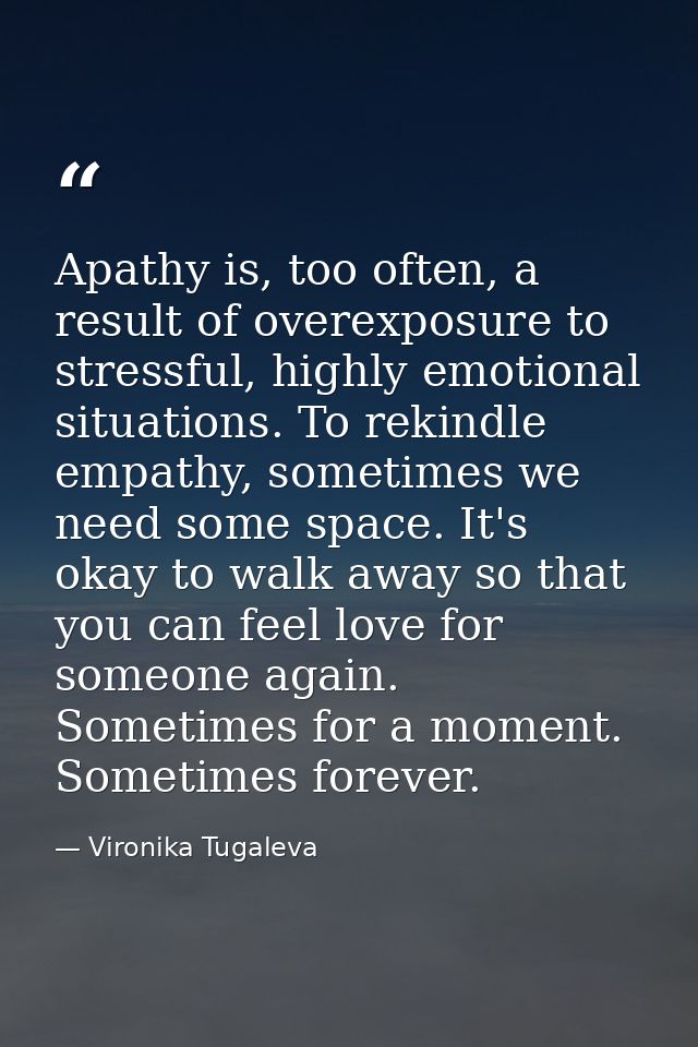 Apathy is, too often, a result of overexposure to stressful, highly emotional situations. To rekindle empathy, sometimes — Vironika Tugaleva