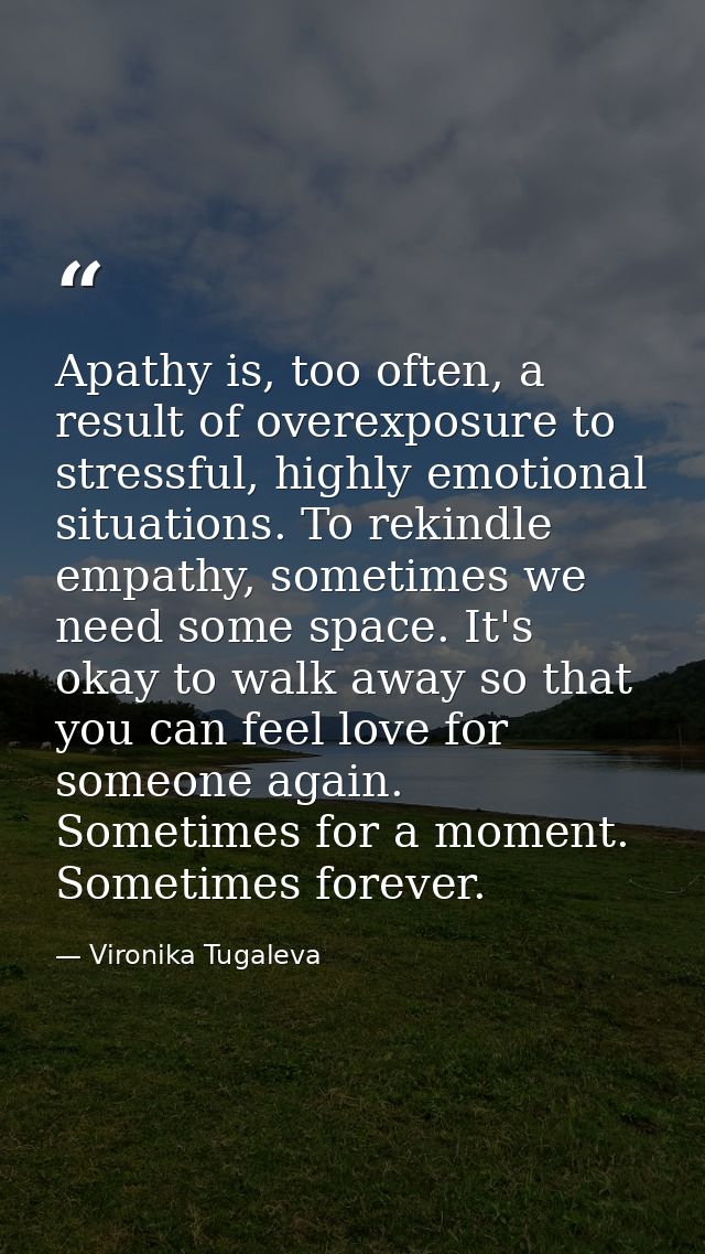 Apathy is, too often, a result of overexposure to stressful, highly emotional situations. To rekindle empathy, sometimes — Vironika Tugaleva