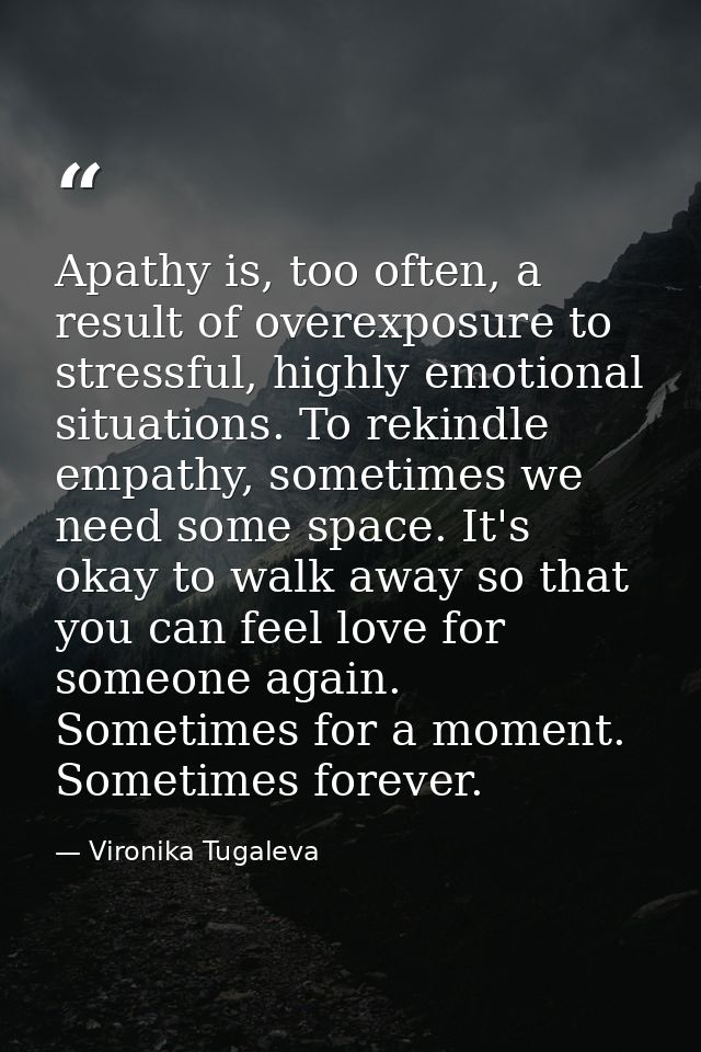 Apathy is, too often, a result of overexposure to stressful, highly emotional situations. To rekindle empathy, sometimes — Vironika Tugaleva