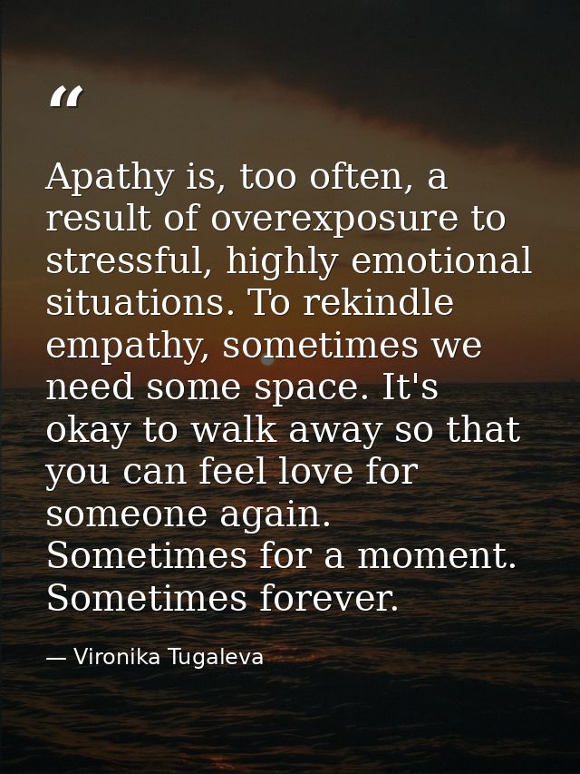 Apathy is, too often, a result of overexposure to stressful, highly emotional situations. To rekindle empathy, sometimes — Vironika Tugaleva