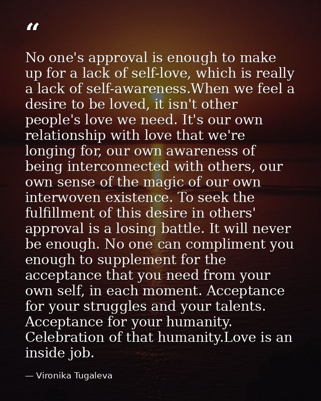 No one's approval is enough to make up for a lack of self-love, which is really a lack of self-awareness.When we feel a  — Vironika Tugaleva