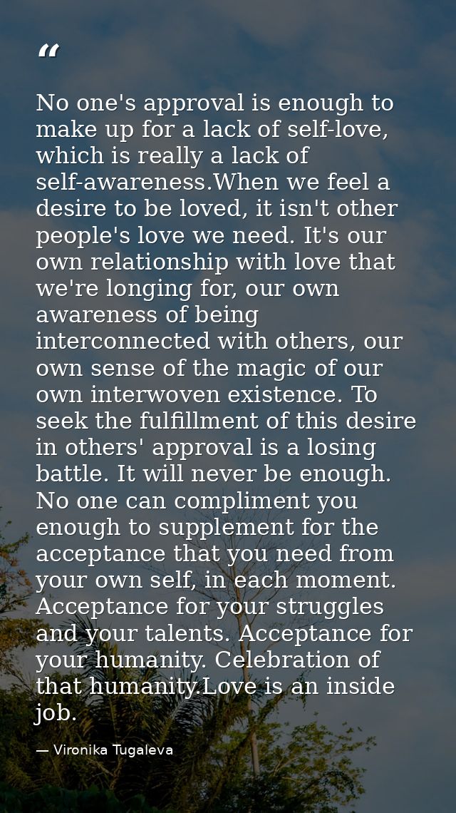 No one's approval is enough to make up for a lack of self-love, which is really a lack of self-awareness.When we feel a  — Vironika Tugaleva