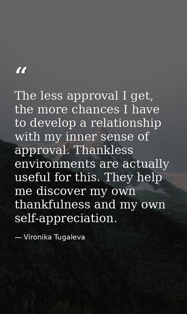 The less approval I get, the more chances I have to develop a relationship with my inner sense of approval. Thankless en — Vironika Tugaleva