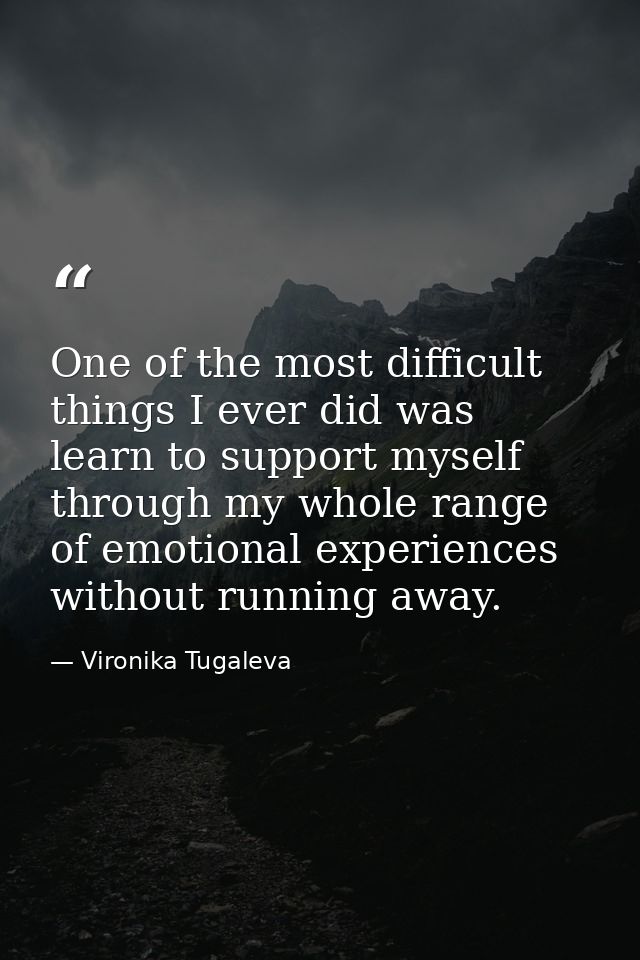 One of the most difficult things I ever did was learn to support myself through my whole range of emotional experiences  — Vironika Tugaleva