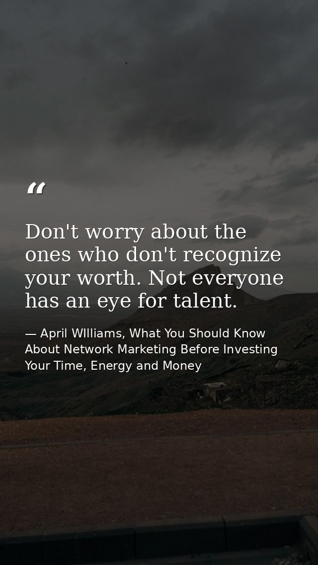 Don't worry about the ones who don't recognize your worth. Not everyone has an eye for talent. — April WIlliams, What You Should Know About Network Marketing Before Investing Your Time, Energy and Money