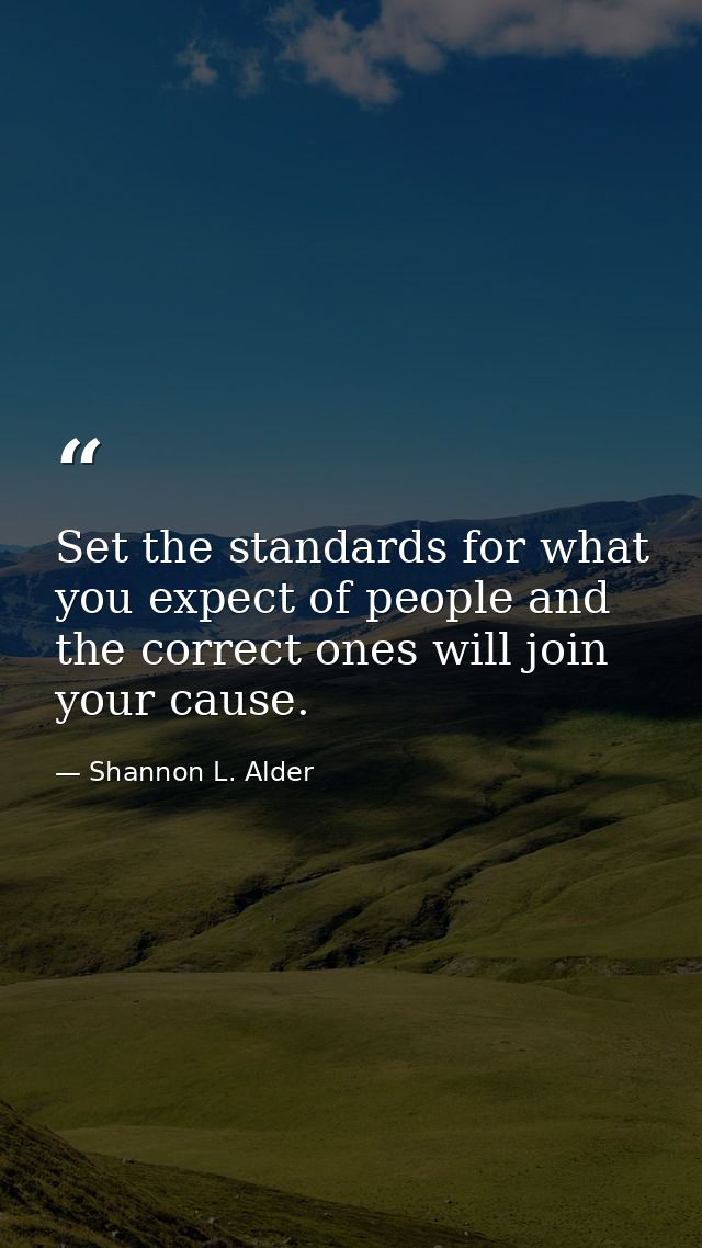 Set the standards for what you expect of people and the correct ones will join your cause. — Shannon L. Alder