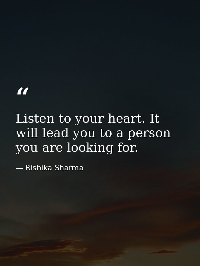 Listen to your heart. It will lead you to a person you are looking for. — Rishika Sharma