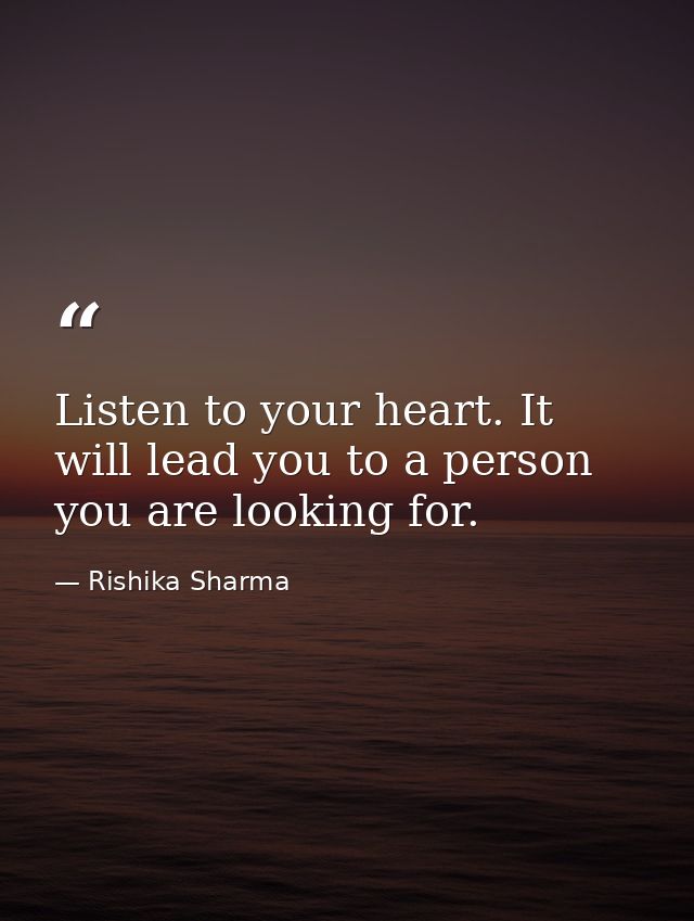 Listen to your heart. It will lead you to a person you are looking for. — Rishika Sharma