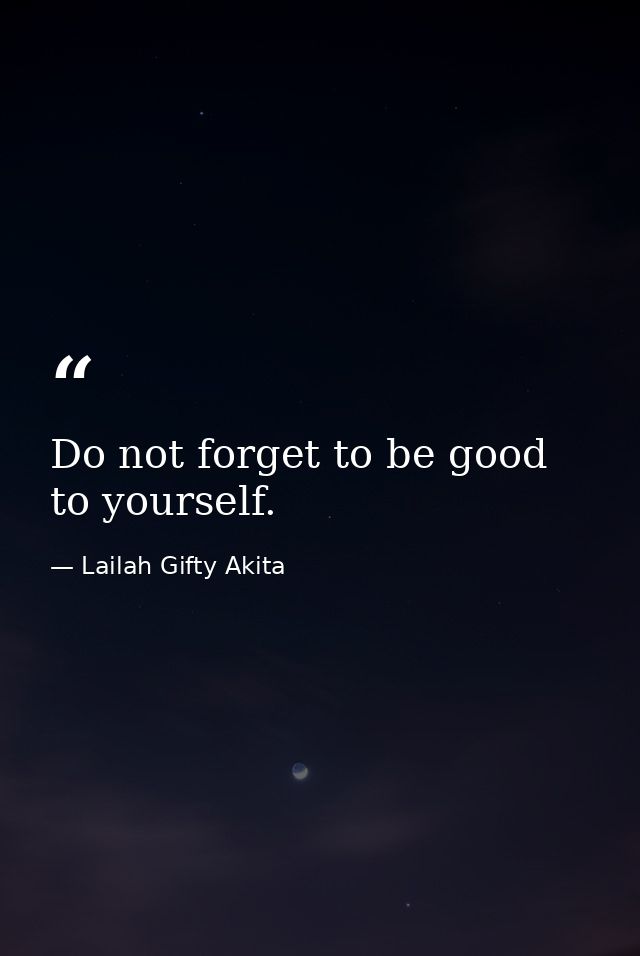 Do not forget to be good to yourself. — Lailah Gifty Akita