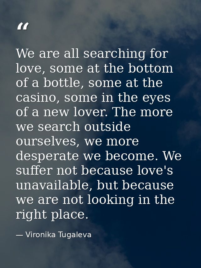We are all searching for love, some at the bottom of a bottle, some at the casino, some in the eyes of a new lover. The  — Vironika Tugaleva