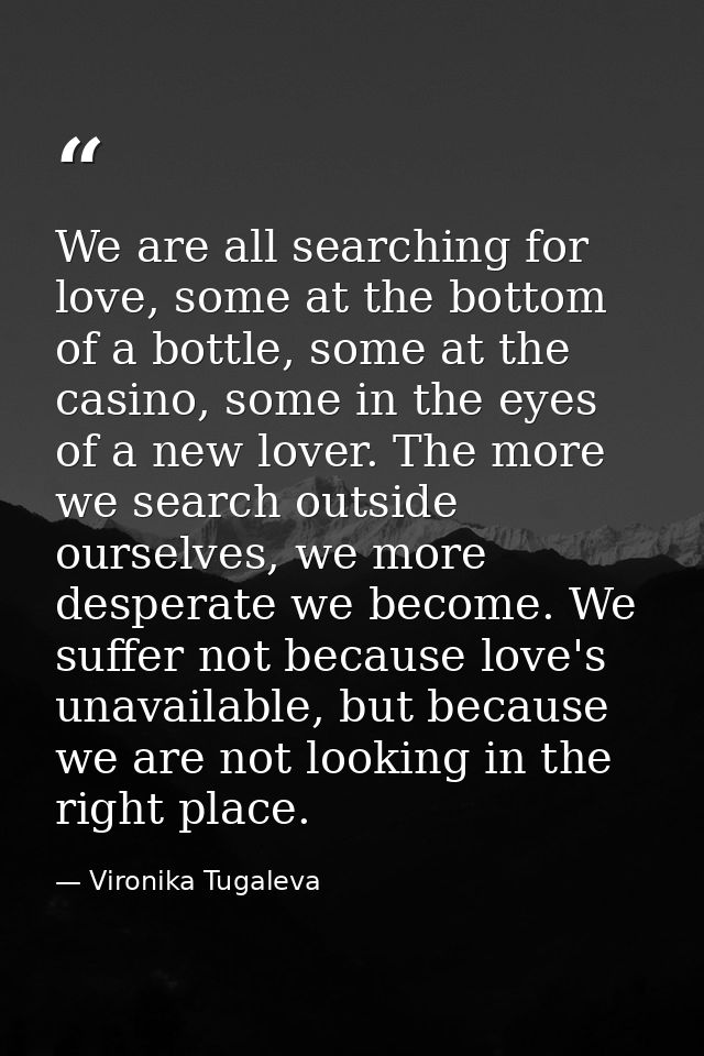 We are all searching for love, some at the bottom of a bottle, some at the casino, some in the eyes of a new lover. The  — Vironika Tugaleva