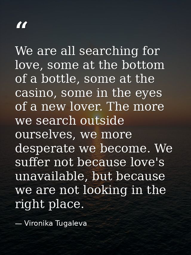 We are all searching for love, some at the bottom of a bottle, some at the casino, some in the eyes of a new lover. The  — Vironika Tugaleva