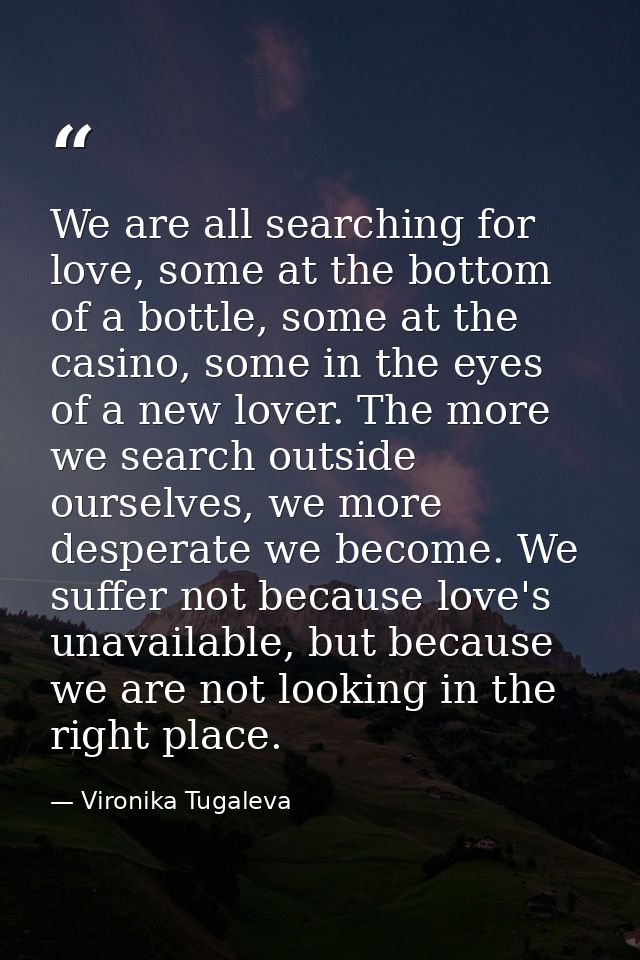 We are all searching for love, some at the bottom of a bottle, some at the casino, some in the eyes of a new lover. The  — Vironika Tugaleva