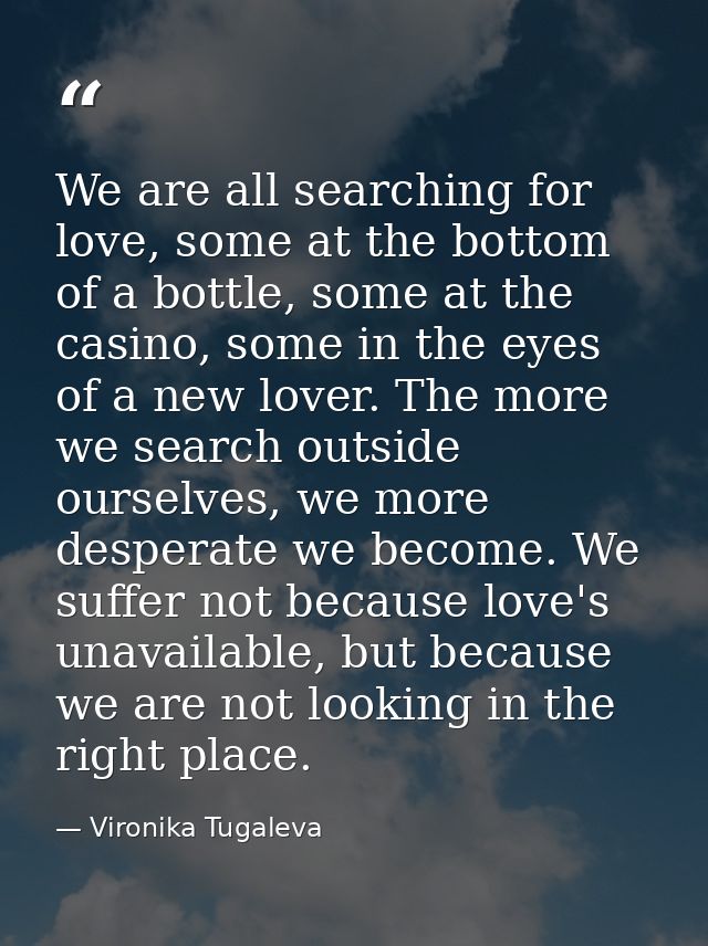 We are all searching for love, some at the bottom of a bottle, some at the casino, some in the eyes of a new lover. The  — Vironika Tugaleva