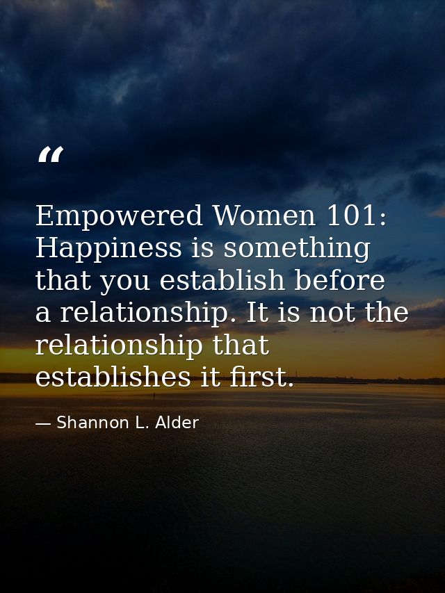 Empowered Women 101: Happiness is something that you establish before a relationship. It is not the relationship that es — Shannon L. Alder