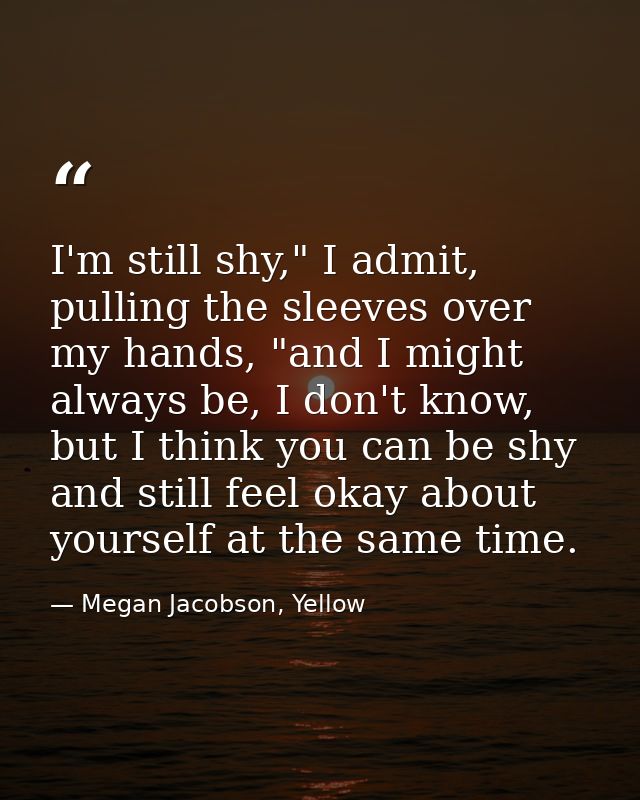 I'm still shy," I admit, pulling the sleeves over my hands, "and I might always be, I don't know, but I think you can be — Megan Jacobson, Yellow