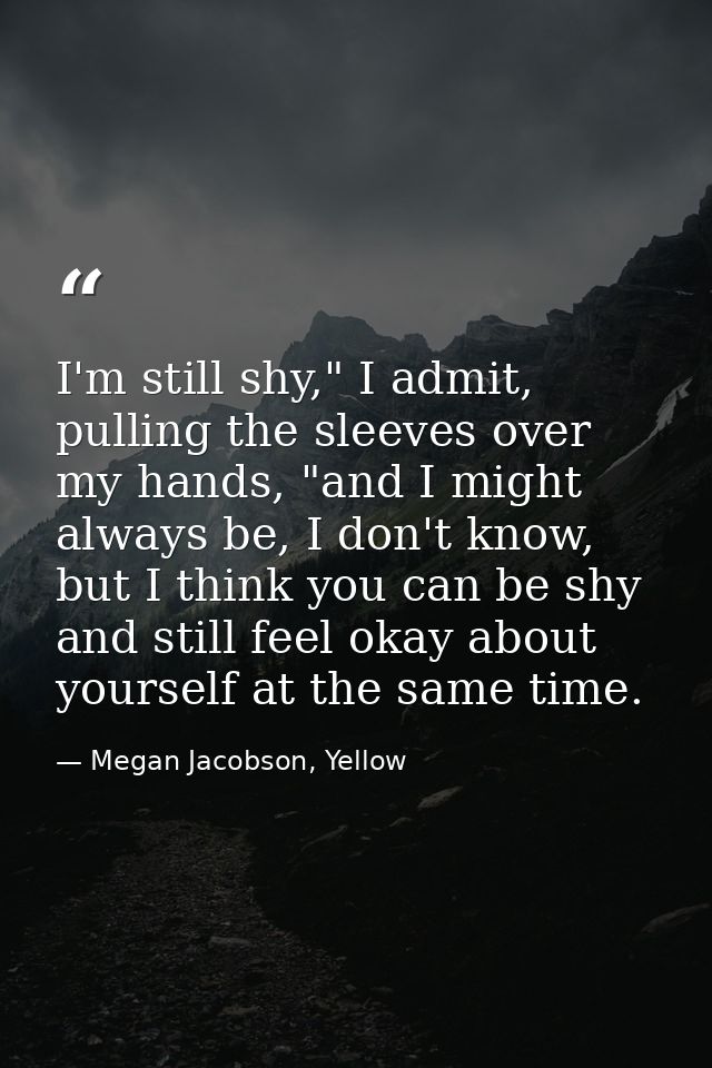 I'm still shy," I admit, pulling the sleeves over my hands, "and I might always be, I don't know, but I think you can be — Megan Jacobson, Yellow