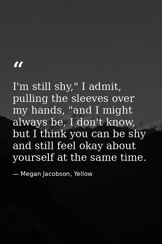 I'm still shy," I admit, pulling the sleeves over my hands, "and I might always be, I don't know, but I think you can be — Megan Jacobson, Yellow