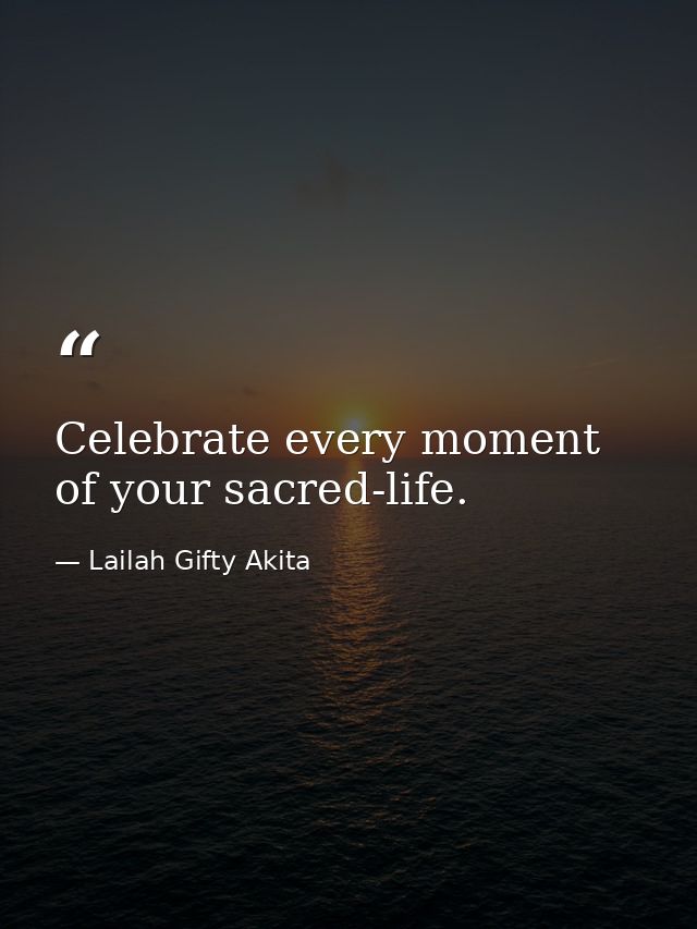 Celebrate every moment of your sacred-life. — Lailah Gifty Akita