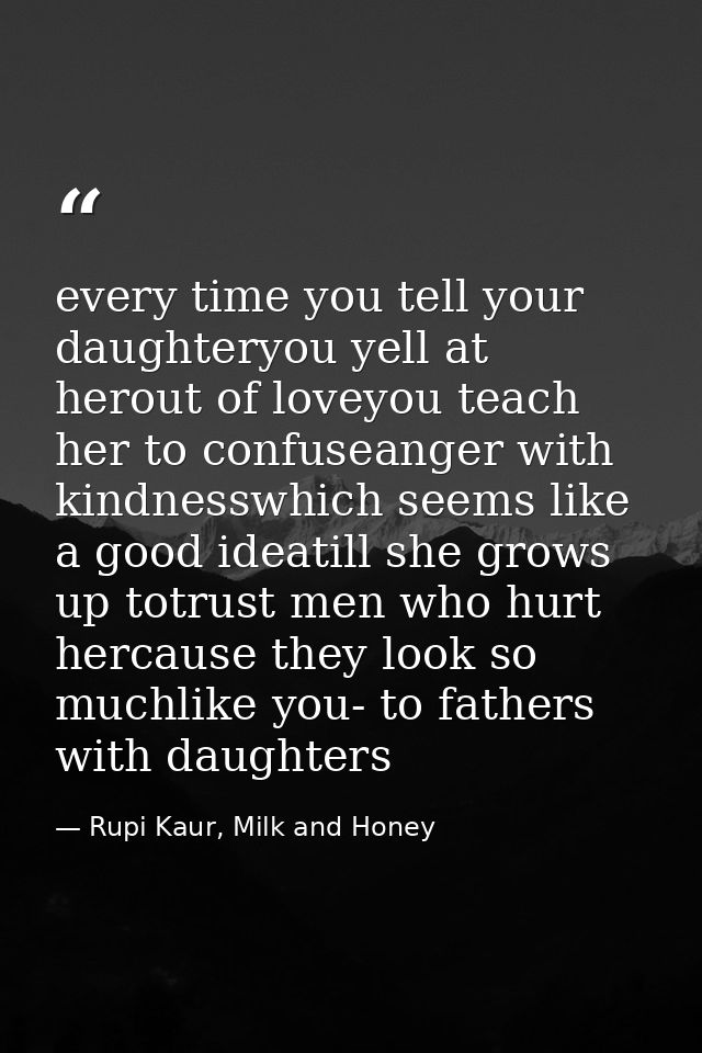 every time you tell your daughteryou yell at herout of loveyou teach her to confuseanger with kindnesswhich seems like a — Rupi Kaur, Milk and Honey