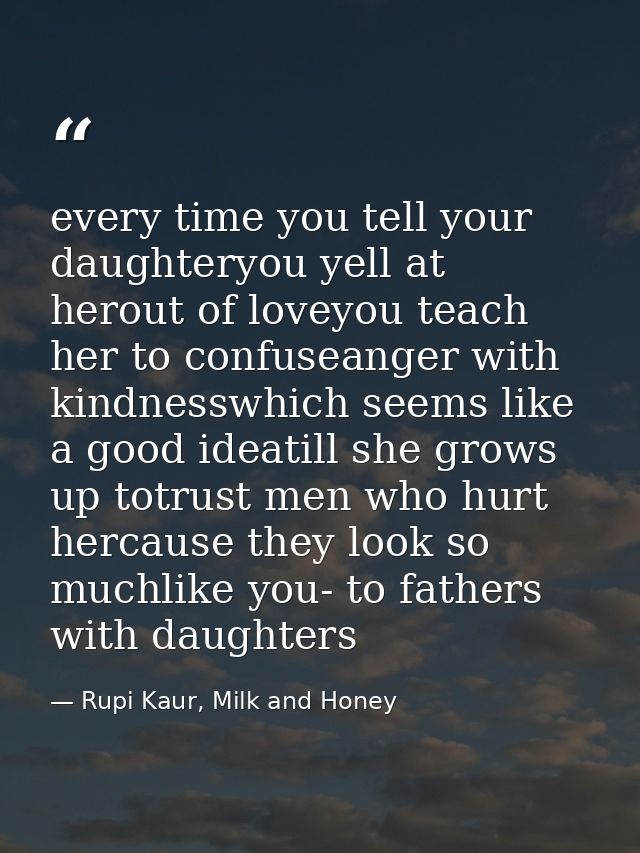 every time you tell your daughteryou yell at herout of loveyou teach her to confuseanger with kindnesswhich seems like a — Rupi Kaur, Milk and Honey