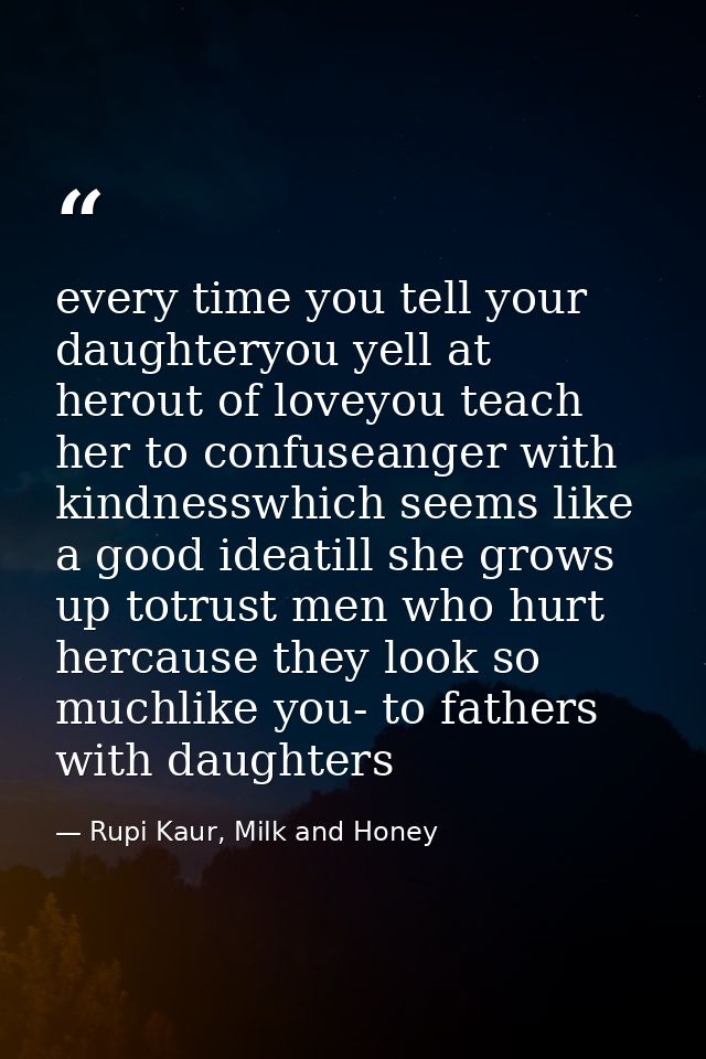 every time you tell your daughteryou yell at herout of loveyou teach her to confuseanger with kindnesswhich seems like a — Rupi Kaur, Milk and Honey