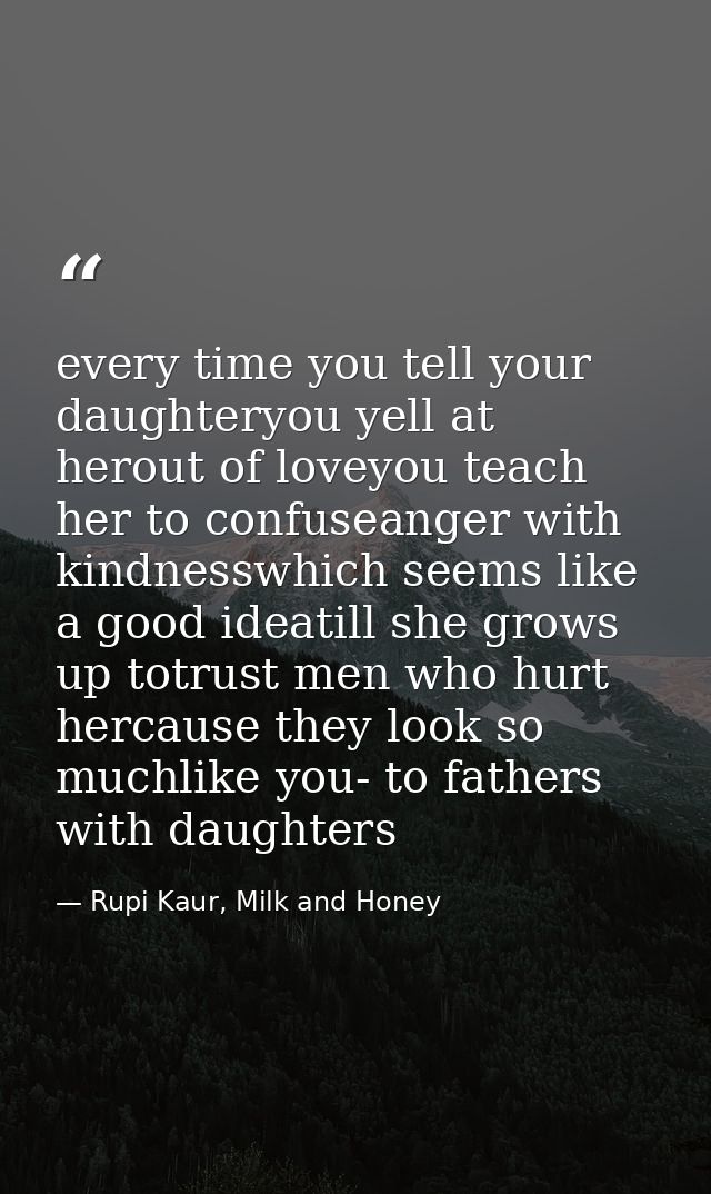 every time you tell your daughteryou yell at herout of loveyou teach her to confuseanger with kindnesswhich seems like a — Rupi Kaur, Milk and Honey