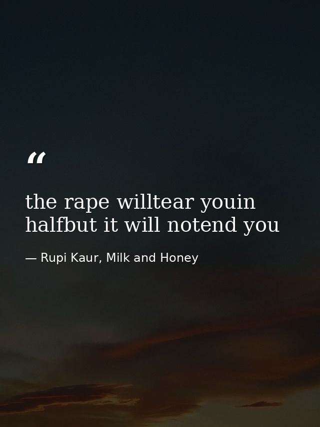 the rape willtear youin halfbut it will notend you — Rupi Kaur, Milk and Honey